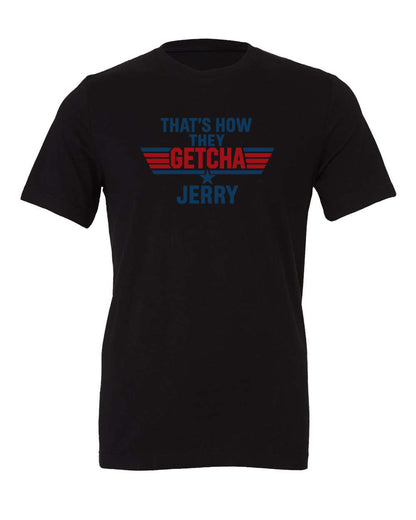 That's how they getcha Jerry Apparel-Choose your shirt & color