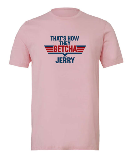 That's how they getcha Jerry Apparel-Choose your shirt & color